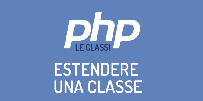 Come estendere una classe in PHP ed il concetto di ereditarietà.