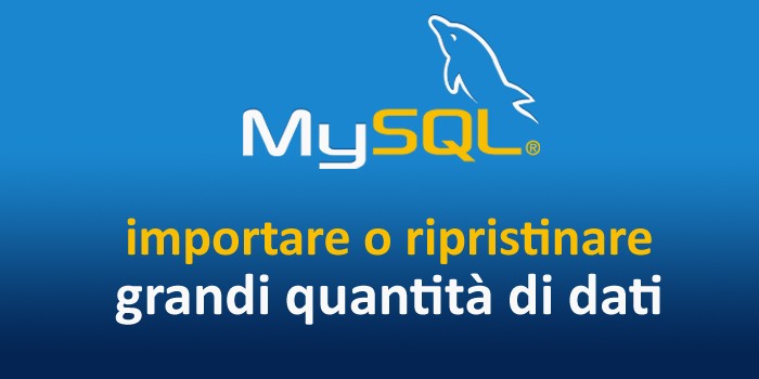 Importare o ripristinare grandi quantità di dati in MySQL: tips & tricks